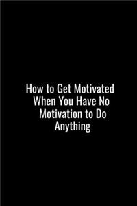 How to Get Motivated When You Have No Motivation to Do Anything.