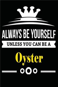Always be Yourself Unless you Can Be A Oyster