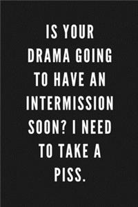 Is Your Drama Going To Have An Intermission Soon? I Need To Take A Piss.