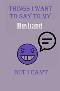 Things I Want To Say To My Husband But I Can't Notebook