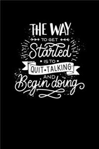 The Way To Get Started Is Quit Talking And Begin Doing