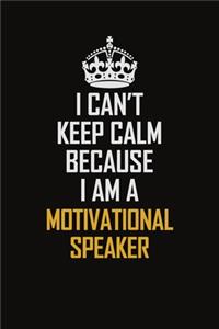 I Can't Keep Calm Because I Am A Motivational Speaker