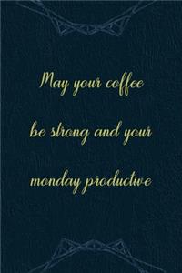 May Your Coffee Be Strong And Your Monday Productive