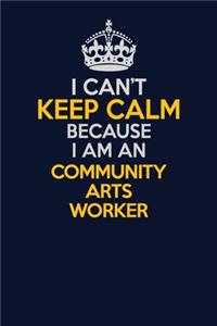 I Can't Keep Calm Because I Am An Community arts worker