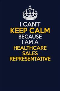 I Can't Keep Calm Because I Am A Healthcare Sales Representative