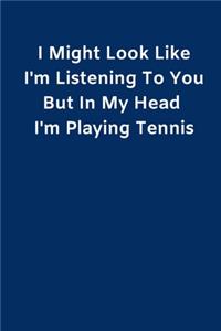 I Might Look Like I'm Listening To You But In My Head I'm Playing Tennis