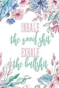 Inhale The Good Shit Exhale The Bullshit