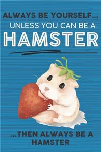 Always Be Yourself Unless You Can Be a Hamster Then Always Be a Hamster