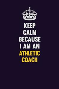 Keep Calm Because I Am An Athletic Coach