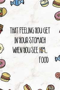That Feeling You Get In Your Stomach When You See Him...Food