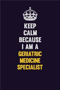 Keep Calm Because I Am A Geriatric medicine specialist