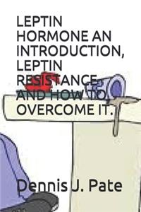 Leptin Hormone an Introduction, Leptin Resistance and How to Overcome It.
