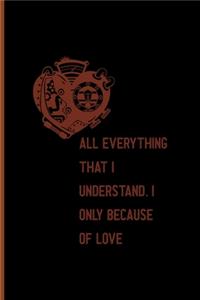 All, Everything That I Understand, I Understand Only Because Of Love All