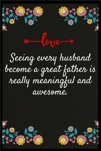 Seeing every husband become a great father is really meaningful and awesome.