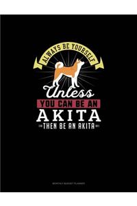 Always Be Yourself Unless You Can Be An Akita Then Be An Akita