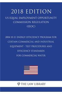 2004-10-21 Energy Efficiency Program for Certain Commercial and Industrial Equipment - Test Procedures and Efficiency Standards for Commercial Water (US Energy Efficiency and Renewable Energy Office Regulation) (EERE) (2018 Edition)
