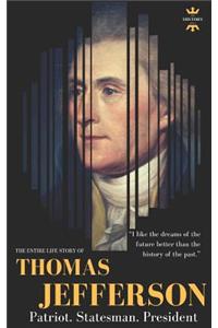 Thomas Jefferson: Patriot. Statesman. President. The Entire Life Story