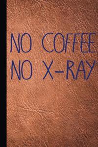 No Coffee No X-Ray