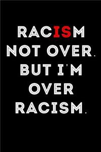 Racism Not Over But I'm Over Racism