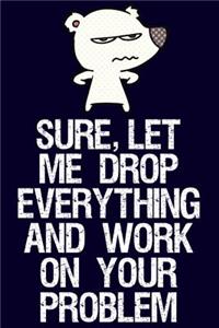 Sure, Let Me Drop Everything and Work on Your Problem