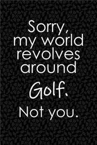 Sorry, My World Revolves Around Golf. Not You.