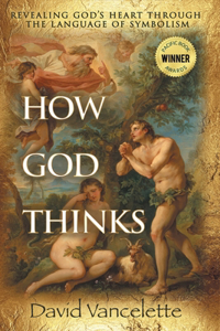 How God Thinks: Revealing God's Heart Through the Language of Symbolism