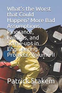 What's the Worst That Could Happen? More Bad Assumptions, Ignorance, Failures, and Screw-Ups in Engineering Projects. Volume-II