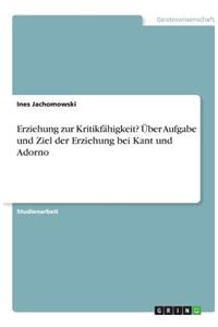Erziehung zur Kritikfähigkeit? Über Aufgabe und Ziel der Erziehung bei Kant und Adorno