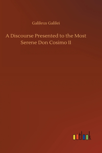 Discourse Presented to the Most Serene Don Cosimo II