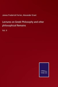 Lectures on Greek Philosophy and other philosophical Remains