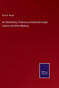 Elementary Treatise on American Grape Culture and Wine Making
