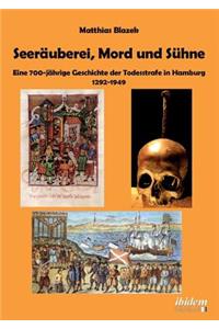 Seeräuberei, Mord und Sühne - Eine 700-jährige Geschichte der Todesstrafe in Hamburg 1292-1949.