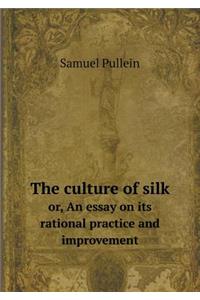 The Culture of Silk Or, an Essay on Its Rational Practice and Improvement