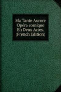 Ma Tante Aurore Opera comique En Deux Actes. (French Edition)
