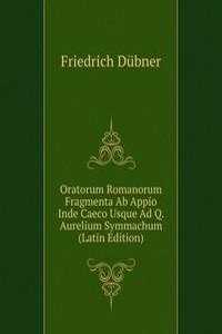 Oratorum Romanorum Fragmenta Ab Appio Inde Caeco Usque Ad Q. Aurelium Symmachum (Latin Edition)
