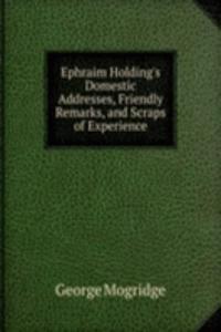 Ephraim Holding's Domestic Addresses, Friendly Remarks, and Scraps of Experience
