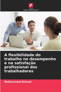 A flexibilidade do trabalho no desempenho e na satisfação profissional dos trabalhadores