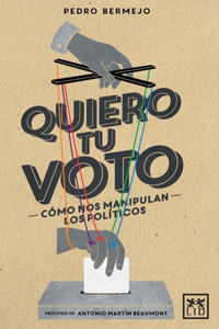 Quiero Tu Voto: Cã3mo Nos Manipulan Los Polã-Ticos