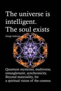universe is intelligent. The soul exists. Quantum mysteries, multiverse, entanglement, synchronicity. Beyond materiality, for a spiritual vision of the cosmos.