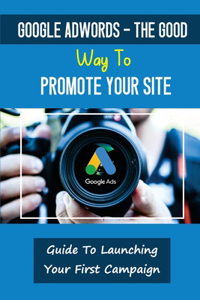 Google AdWords - The Good Way To Promote Your Site