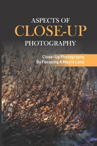 Aspects Of Close-Up Photography: Close-Up Photography By Focusing A Macro Lens: Advancing Your Photograph