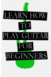 Learn How to Play the Guitar for Beginners