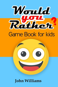 Would You Rather game book for Kids: With over 250 funny and thought-provoking kid-friendly and challenging questions; perfect for whole family