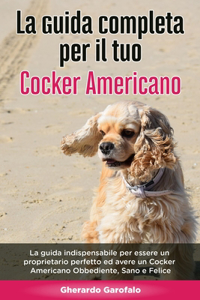 Guida Completa per Il Tuo Cocker Americano: La guida indispensabile per essere un proprietario perfetto ed avere un Cocker Americano Obbediente, Sano e Felice