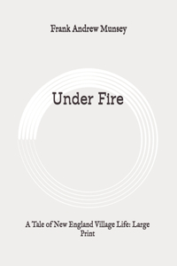 Under Fire: A Tale of New England Village Life: Large Print