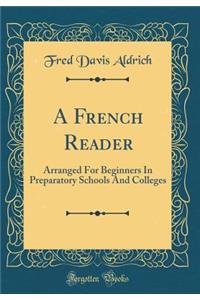 A French Reader: Arranged for Beginners in Preparatory Schools and Colleges (Classic Reprint)