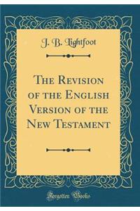 The Revision of the English Version of the New Testament (Classic Reprint)