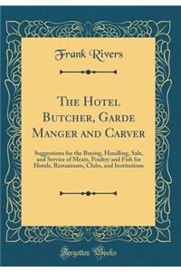 The Hotel Butcher, Garde Manger and Carver: Suggestions for the Buying, Handling, Sale, and Service of Meats, Poultry and Fish for Hotels, Restaurants, Clubs, and Institutions (Classic Reprint)