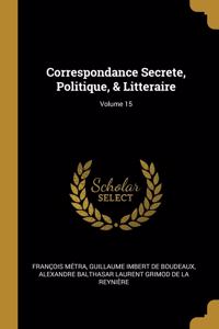 Correspondance Secrete, Politique, & Litteraire; Volume 15