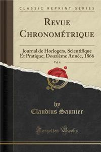 Revue ChronomÃ©trique, Vol. 6: Journal de Horlogers, Scientifique Et Pratique; DouziÃ¨me AnnÃ©e, 1866 (Classic Reprint)